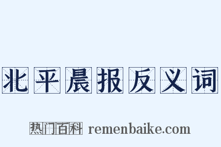 北平晨报反义词是什么意思的图片